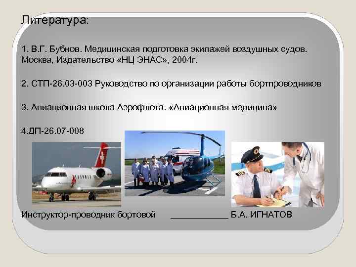 Литература: 1. В. Г. Бубнов. Медицинская подготовка экипажей воздушных судов. Москва, Издательство «НЦ ЭНАС»