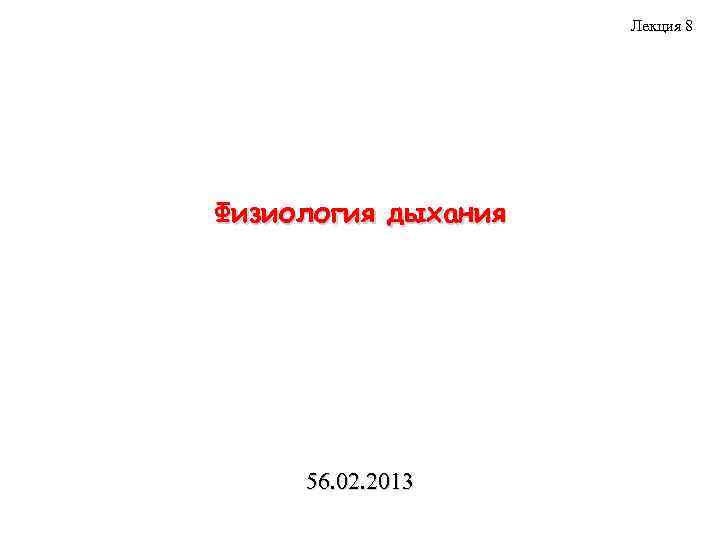 Лекция 8 Физиология дыхания 56. 02. 2013 