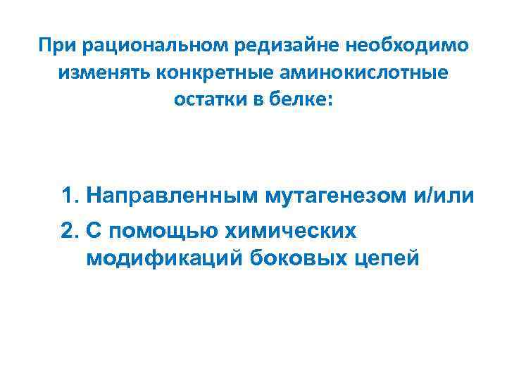 При рациональном редизайне необходимо изменять конкретные аминокислотные остатки в белке: 1. Направленным мутагенезом и/или