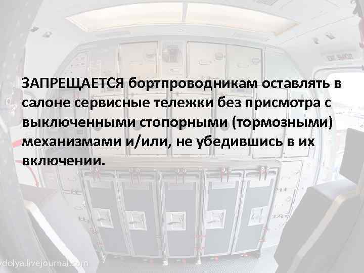 ЗАПРЕЩАЕТСЯ бортпроводникам оставлять в салоне сервисные тележки без присмотра с выключенными стопорными (тормозными) механизмами