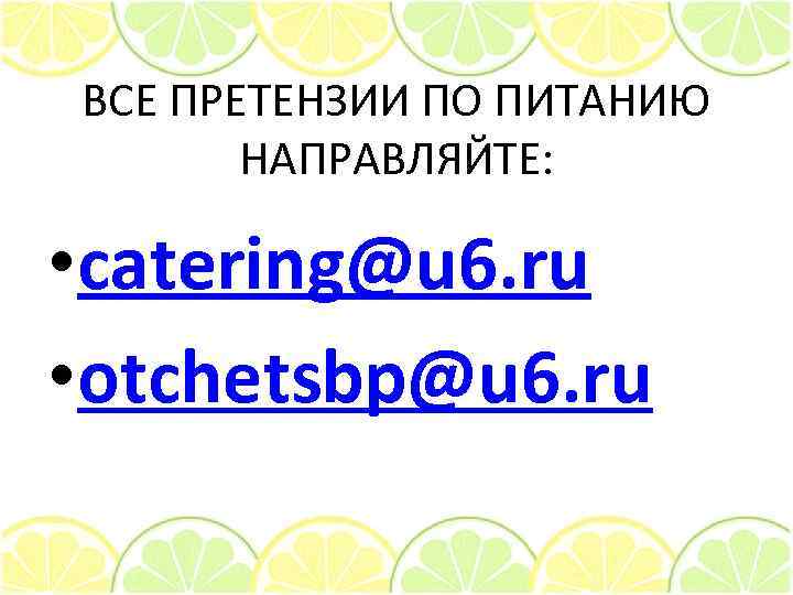 ВСЕ ПРЕТЕНЗИИ ПО ПИТАНИЮ НАПРАВЛЯЙТЕ: • catering@u 6. ru • otchetsbp@u 6. ru 