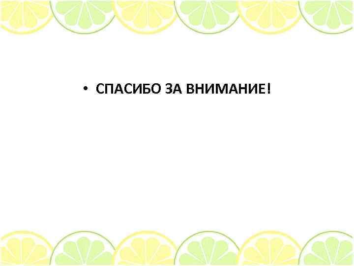 • СПАСИБО ЗА ВНИМАНИЕ! 