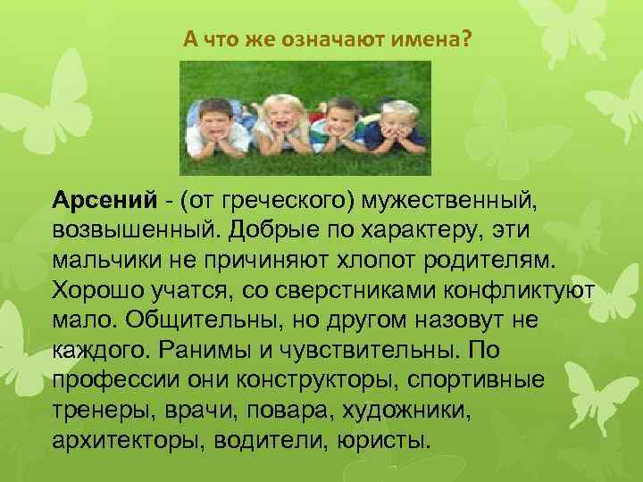 А что же означают имена? Арсений - (от греческого) мужественный, возвышенный. Добрые по характеру,