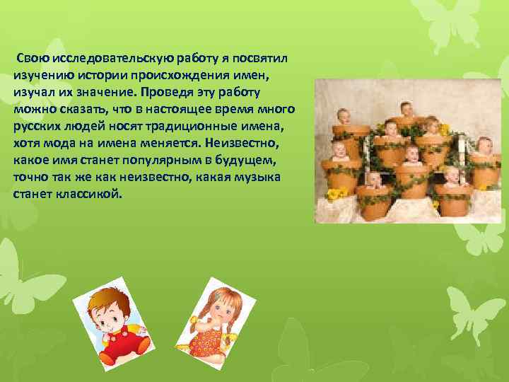 Свою исследовательскую работу я посвятил изучению истории происхождения имен, изучал их значение. Проведя эту
