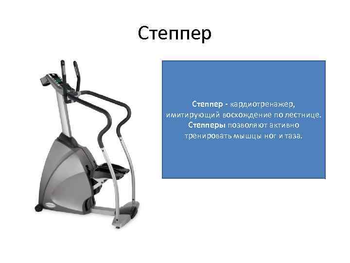 Степпер - кардиотренажер, имитирующий восхождение по лестнице. Степперы позволяют активно тренировать мышцы ног и