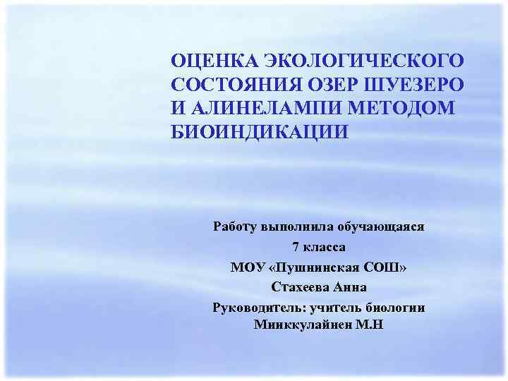 ОЦЕНКА ЭКОЛОГИЧЕСКОГО СОСТОЯНИЯ ОЗЕР ШУЕЗЕРО И АЛИНЕЛАМПИ МЕТОДОМ БИОИНДИКАЦИИ Работу выполнила обучающаяся 7 класса