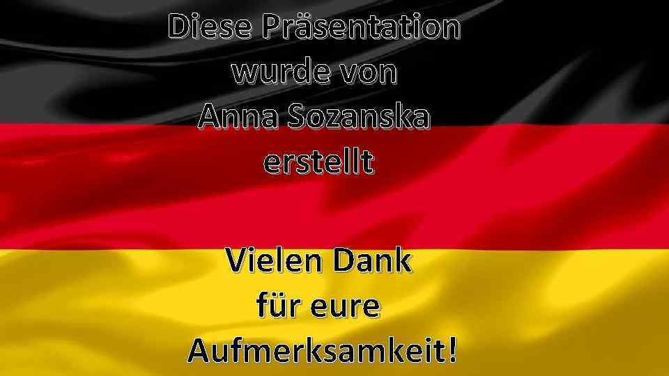 Diese Präsentation wurde von Anna Sozanska erstellt Vielen Dank für eure Aufmerksamkeit! 