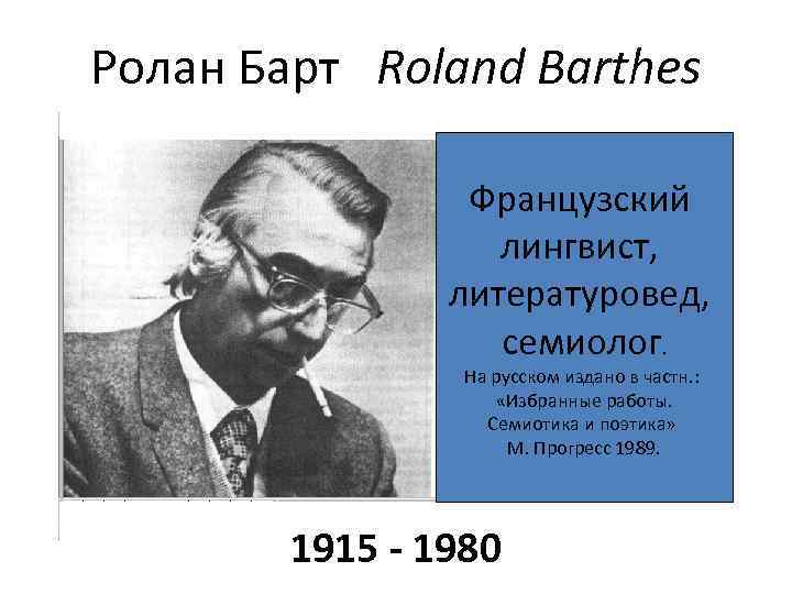 Ролан Барт Roland Barthes Французский лингвист, литературовед, семиолог. На русском издано в частн. :