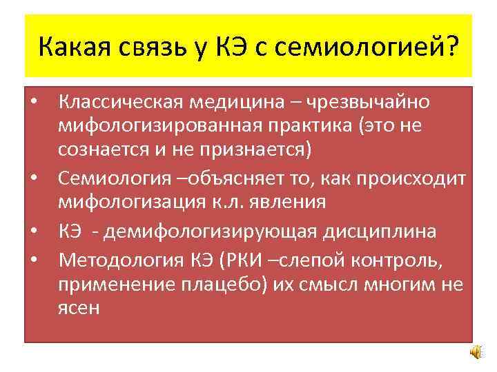 Какая связь у КЭ с семиологией? • Классическая медицина – чрезвычайно мифологизированная практика (это