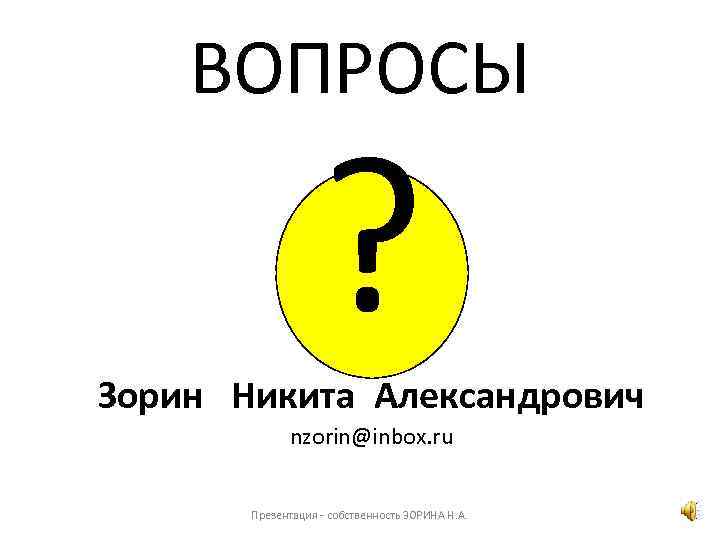 ВОПРОСЫ ? Зорин Никита Александрович nzorin@inbox. ru Презентация - собственность ЗОРИНА Н. А. 