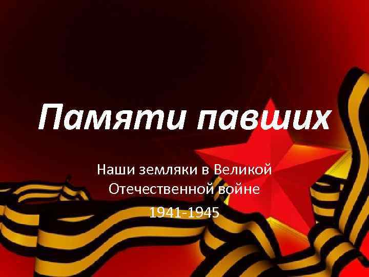 Памяти павших Наши земляки в Великой Отечественной войне 1941 -1945 