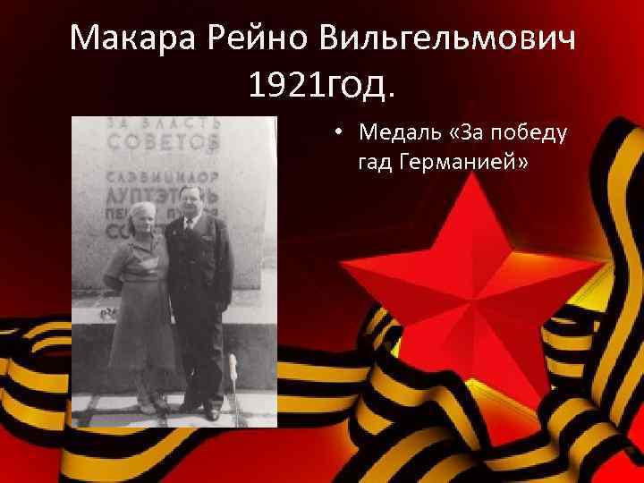 Макара Рейно Вильгельмович 1921 год. • Медаль «За победу гад Германией» 