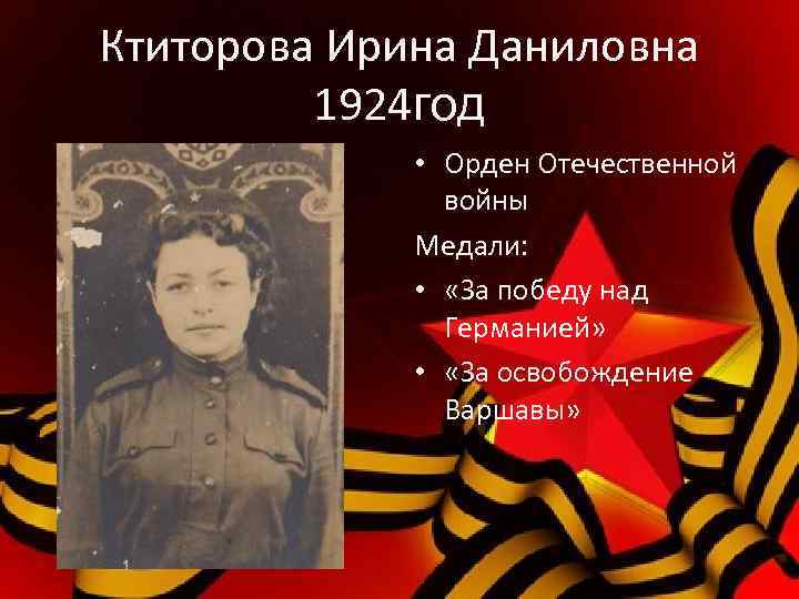 Ктиторова Ирина Даниловна 1924 год • Орден Отечественной войны Медали: • «За победу над