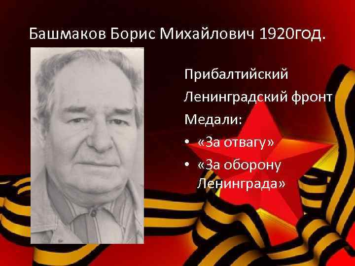 Башмаков Борис Михайлович 1920 год. Прибалтийский Ленинградский фронт Медали: • «За отвагу» • «За