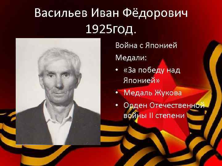Васильев Иван Фёдорович 1925 год. Война с Японией Медали: • «За победу над Японией»