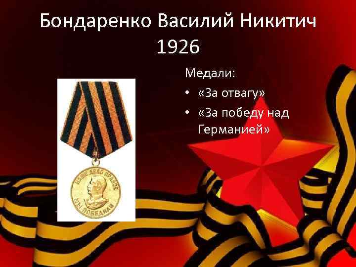 Бондаренко Василий Никитич 1926 Медали: • «За отвагу» • «За победу над Германией» 