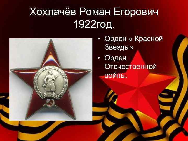 Хохлачёв Роман Егорович 1922 год. • Орден « Красной Звезды» • Орден Отечественной войны.