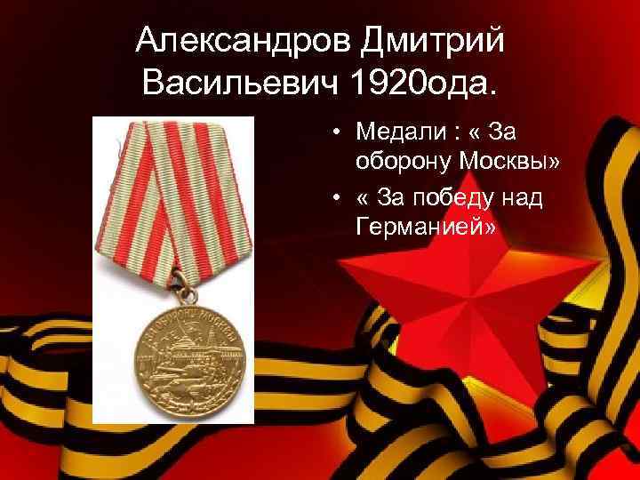 Александров Дмитрий Васильевич 1920 ода. • Медали : « За оборону Москвы» • «