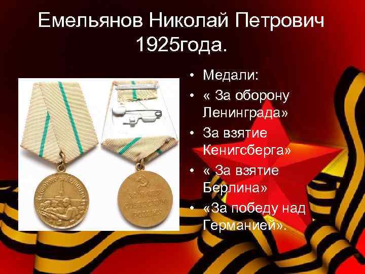 Емельянов Николай Петрович 1925 года. • Медали: • « За оборону Ленинграда» • За