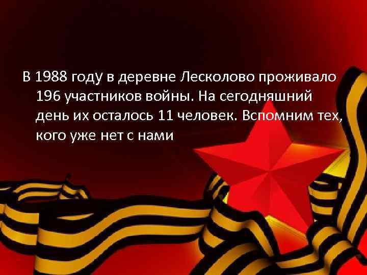 В 1988 году в деревне Лесколово проживало 196 участников войны. На сегодняшний день их