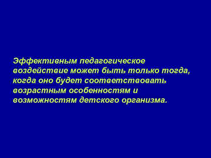 Эффективным педагогическое воздействие может быть только тогда, когда оно будет соответствовать возрастным особенностям и