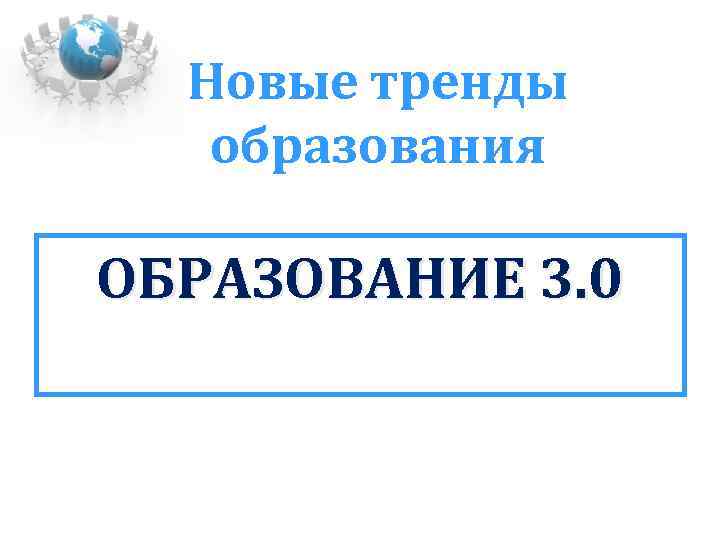 Новые тренды образования ОБРАЗОВАНИЕ 3. 0 