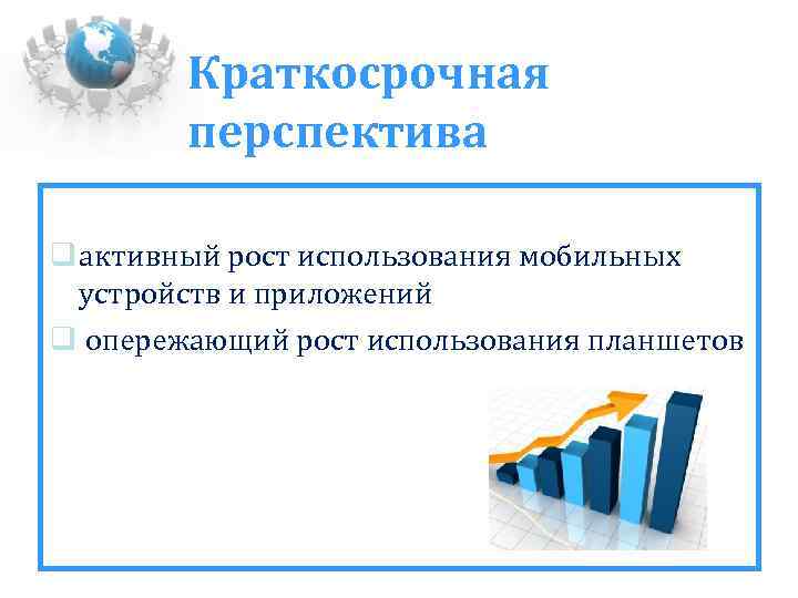 Краткосрочная перспектива активный рост использования мобильных устройств и приложений опережающий рост использования планшетов 