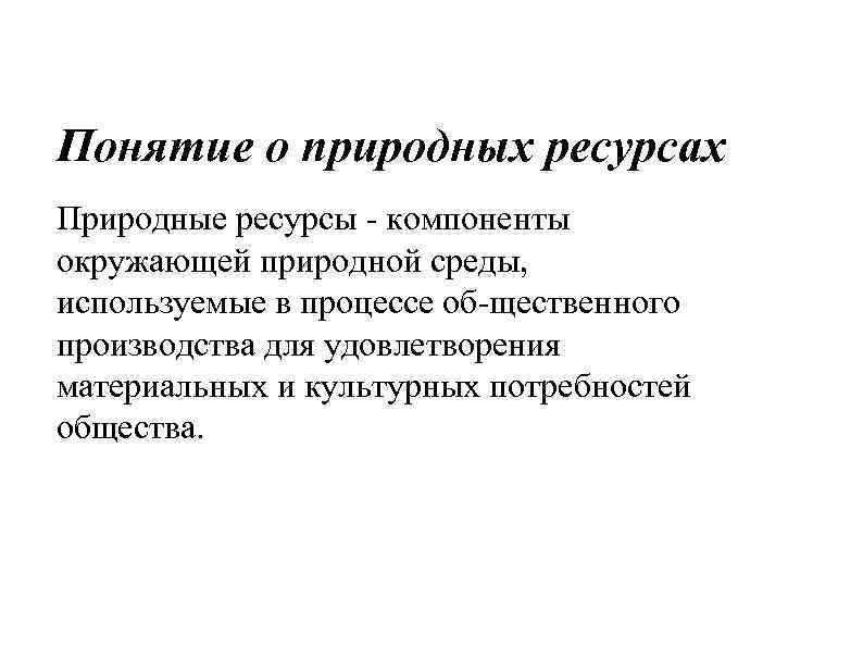 Понятие о природных ресурсах Природные ресурсы компоненты окружающей природной среды, используемые в процессе об