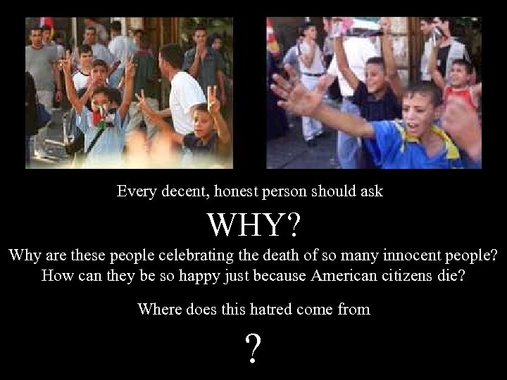 Every decent, honest person should ask WHY? Why are these people celebrating the death