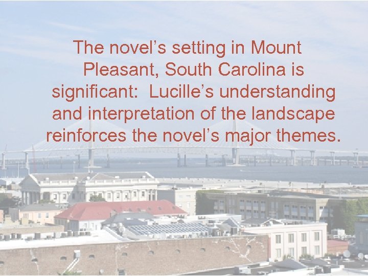 The novel’s setting in Mount Pleasant, South Carolina is significant: Lucille’s understanding and interpretation