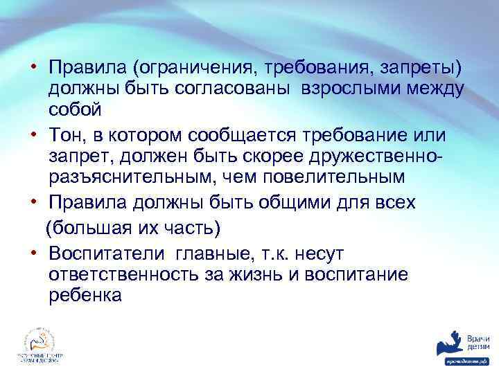  • Правила (ограничения, требования, запреты) должны быть согласованы взрослыми между собой • Тон,