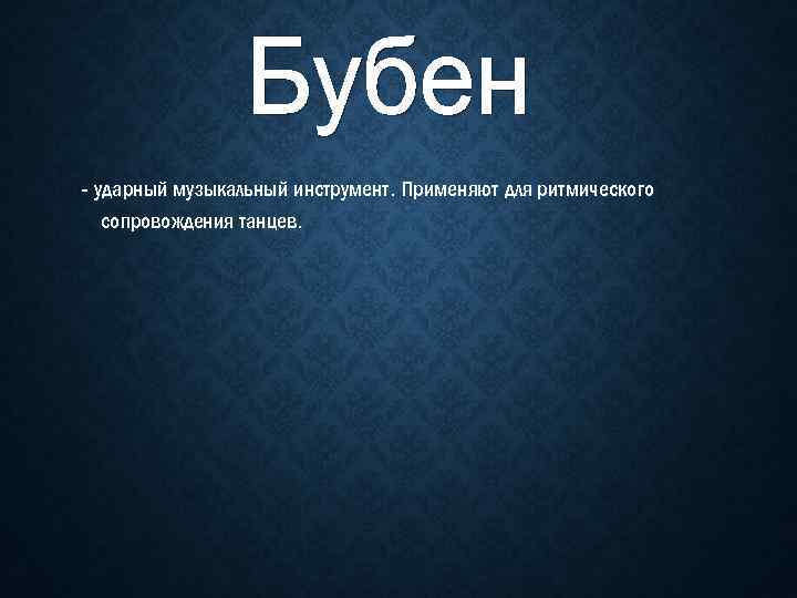 - ударный музыкальный инструмент. Применяют для ритмического сопровождения танцев. 