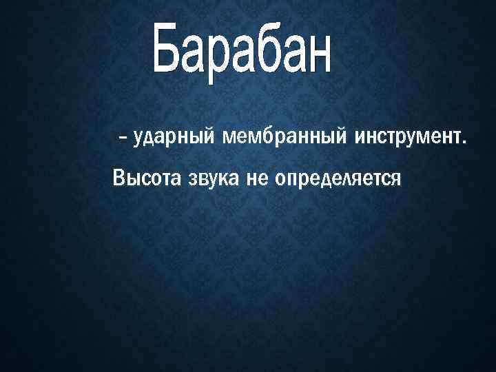 - ударный мембранный инструмент. Высота звука не определяется 