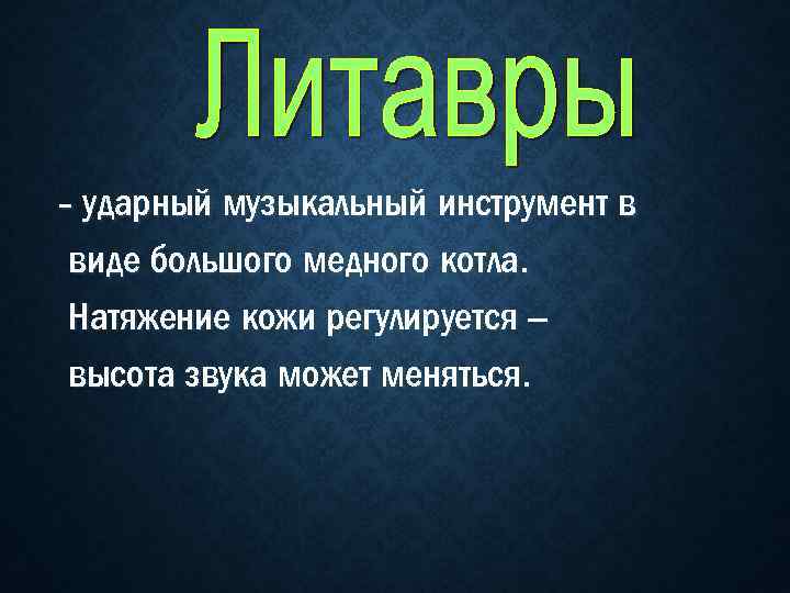 - ударный музыкальный инструмент в виде большого медного котла. Натяжение кожи регулируется – высота