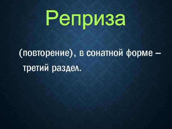 (повторение), в сонатной форме – третий раздел. 