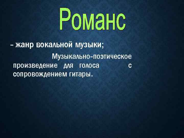 - жанр вокальной музыки; Музыкально-поэтическое произведение для голоса с сопровождением гитары. 