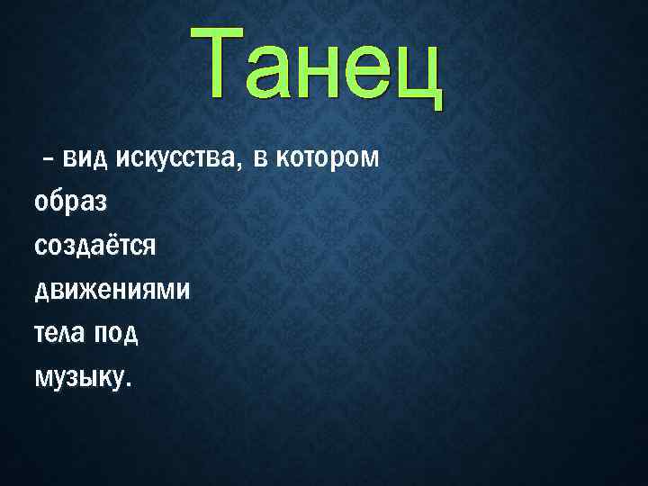 - вид искусства, в котором образ создаётся движениями тела под музыку. 