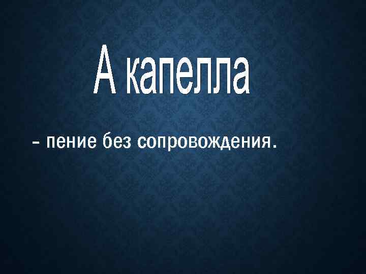 - пение без сопровождения. 