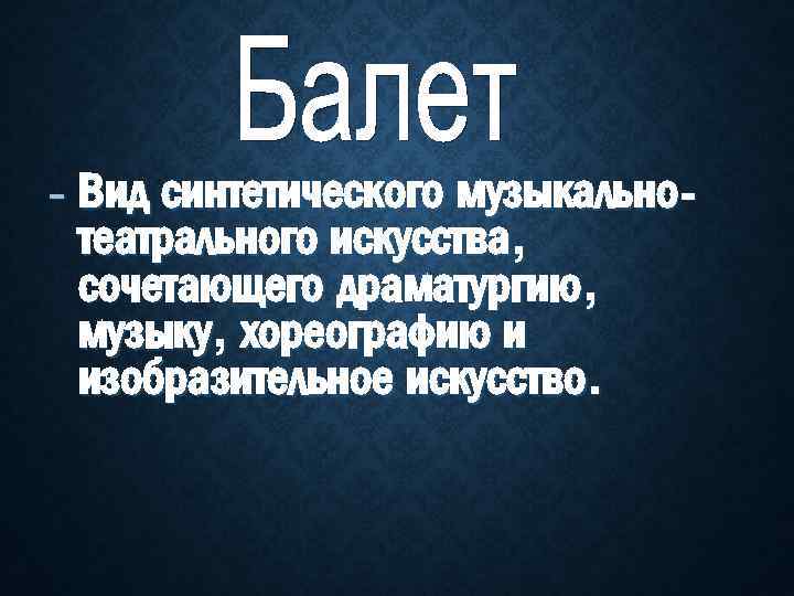 - Вид синтетического музыкальнотеатрального искусства, сочетающего драматургию, музыку, хореографию и изобразительное искусство. 