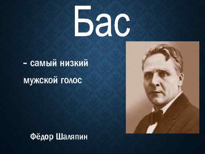 - самый низкий мужской голос Фёдор Шаляпин 