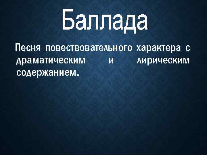 Песня повествовательного характера с драматическим и лирическим содержанием. 