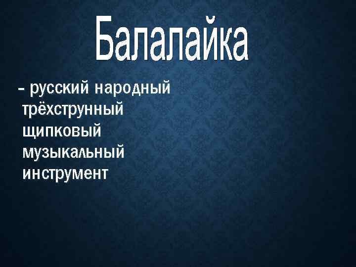 - русский народный трёхструнный щипковый музыкальный инструмент 