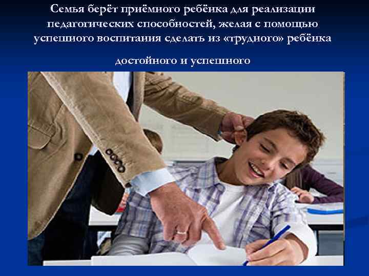 Семья берёт приёмного ребёнка для реализации педагогических способностей, желая с помощью успешного воспитания сделать