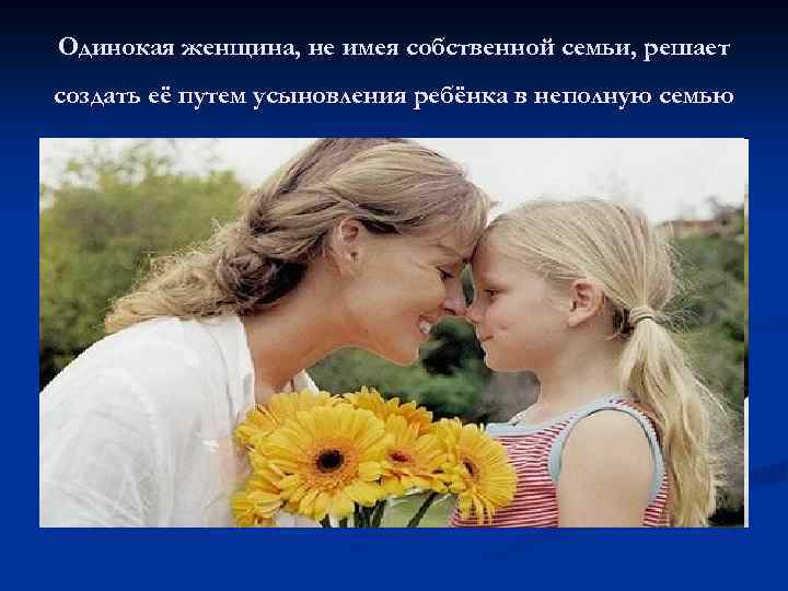 Одинокая женщина, не имея собственной семьи, решает создать её путем усыновления ребёнка в неполную