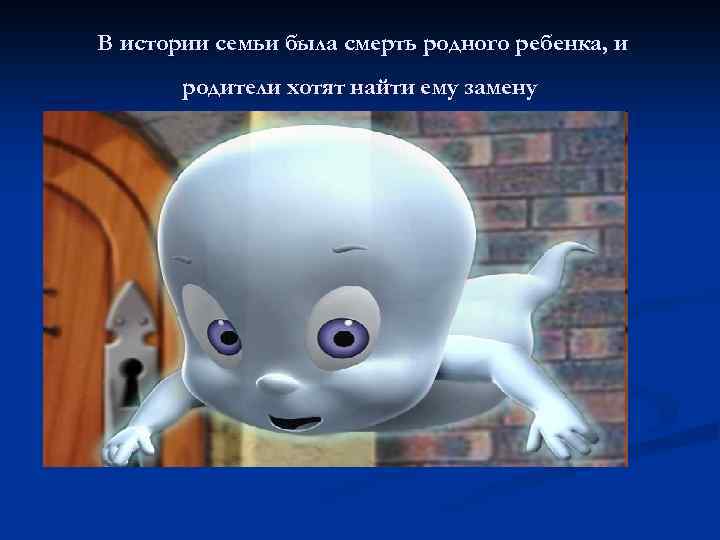 В истории семьи была смерть родного ребенка, и родители хотят найти ему замену 