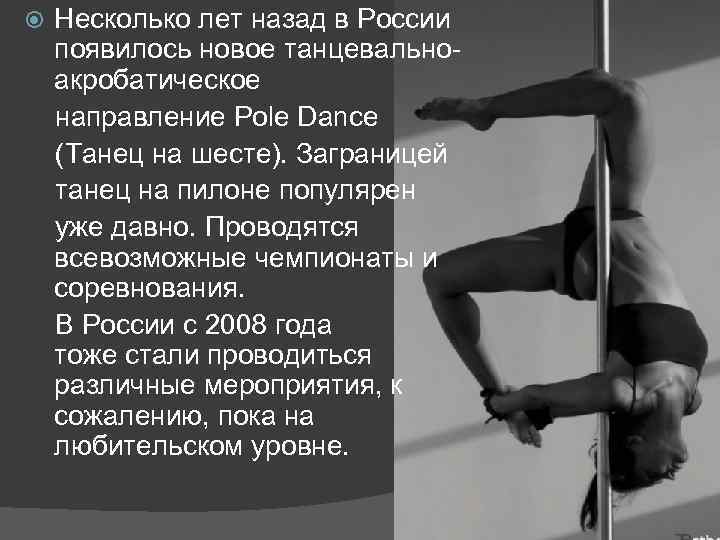 Несколько лет назад в России появилось новое танцевальноакробатическое направление Pole Dance (Танец на шесте).