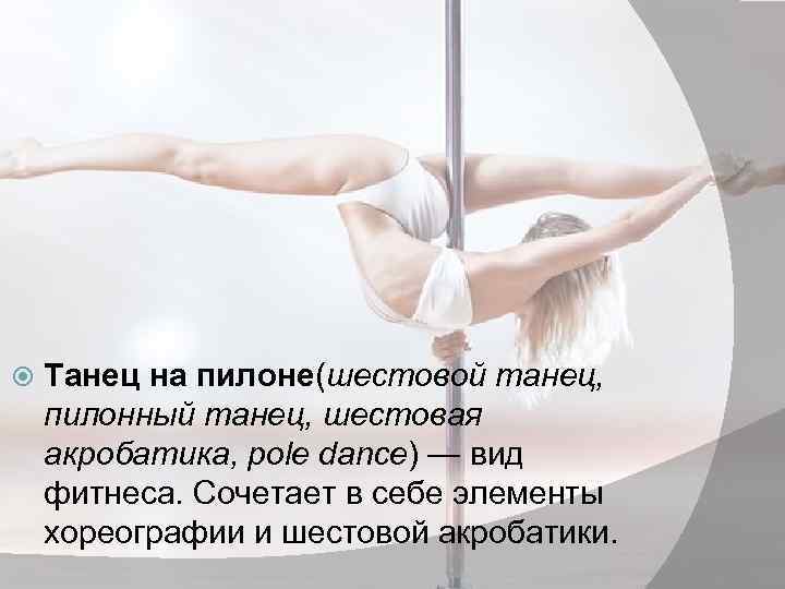  Танец на пилоне(шестовой танец, пилонный танец, шестовая акробатика, pole dance) — вид фитнеса.