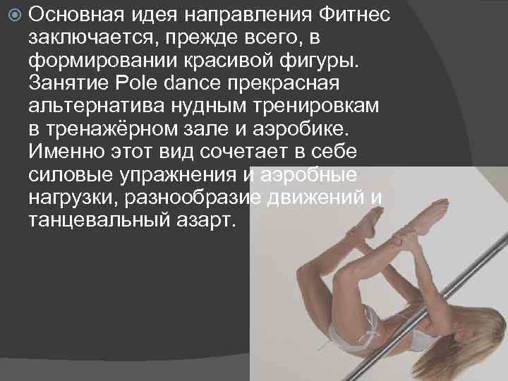  Основная идея направления Фитнес заключается, прежде всего, в формировании красивой фигуры. Занятие Pole
