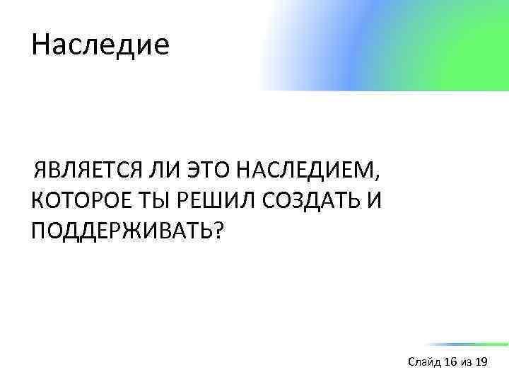 Наследие ЯВЛЯЕТСЯ ЛИ ЭТО НАСЛЕДИЕМ, КОТОРОЕ ТЫ РЕШИЛ СОЗДАТЬ И ПОДДЕРЖИВАТЬ? Слайд 16 из