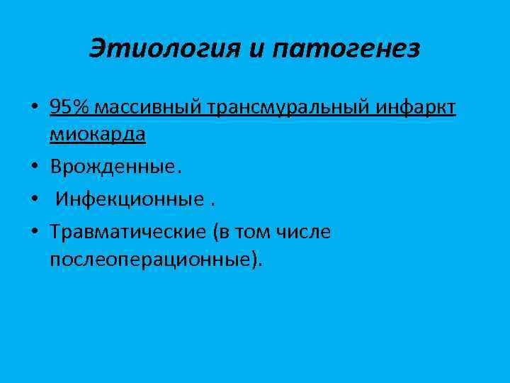 Этиология и патогенез • 95% массивный трансмуральный инфаркт миокарда • Врожденные. • Инфекционные. •